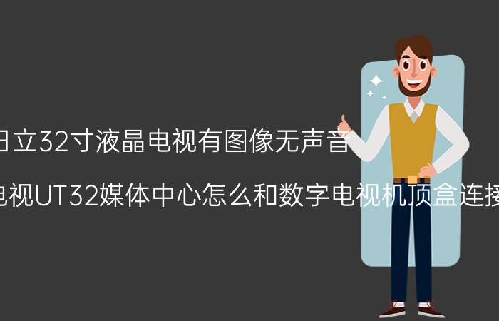 日立32寸液晶电视有图像无声音 日立超薄液晶电视UT32媒体中心怎么和数字电视机顶盒连接？